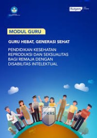 Image of Modul Guru : Guru Hebat, Generasi Sehat Pendidikan Kesehatan Reproduksi Dan Seksualitas Bagi Remaja Dengan Disabilitas Intelektual