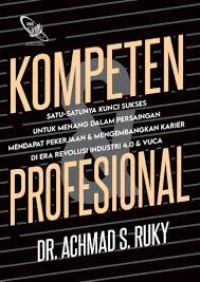 Image of Kompeten & Profesional : Satu-Satunya Kunci Sukses Untuk Menang Dalam Persaingan Mendapat Pekerjaan & Mengembangkan Karier Di Era Revolusi Industri 4.0 & VUCA